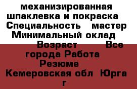 механизированная шпаклевка и покраска › Специальность ­ мастер › Минимальный оклад ­ 50 000 › Возраст ­ 37 - Все города Работа » Резюме   . Кемеровская обл.,Юрга г.